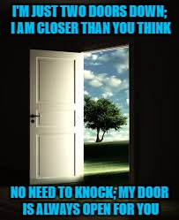 Two Doors Down | I'M JUST TWO DOORS DOWN; I AM CLOSER THAN YOU THINK; NO NEED TO KNOCK; MY DOOR IS ALWAYS OPEN FOR YOU | image tagged in twodoorsdownbymb,rumi | made w/ Imgflip meme maker
