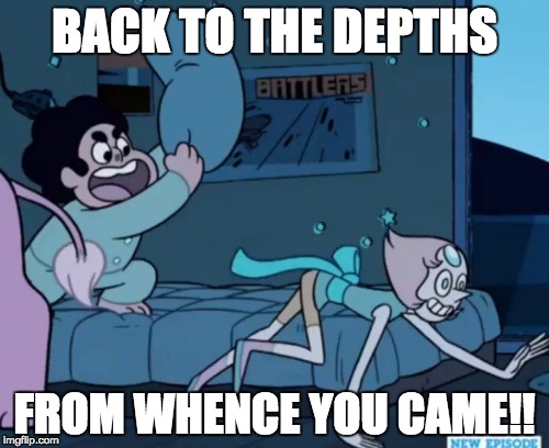 Steven Universe | BACK TO THE DEPTHS; FROM WHENCE YOU CAME!! | image tagged in steven universe | made w/ Imgflip meme maker