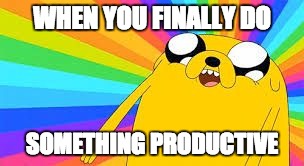 Adventure time | WHEN YOU FINALLY DO; SOMETHING PRODUCTIVE | image tagged in adventure time | made w/ Imgflip meme maker
