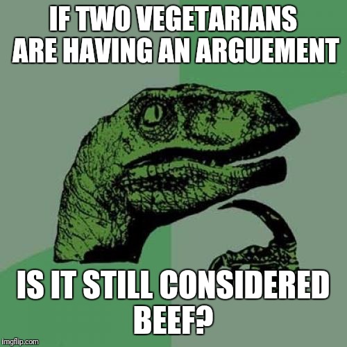 Philosoraptor Meme | IF TWO VEGETARIANS ARE HAVING AN ARGUEMENT; IS IT STILL CONSIDERED BEEF? | image tagged in memes,philosoraptor | made w/ Imgflip meme maker