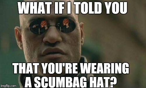 Matrix Morpheus | WHAT IF I TOLD YOU; THAT YOU'RE WEARING A SCUMBAG HAT? | image tagged in memes,matrix morpheus,scumbag | made w/ Imgflip meme maker