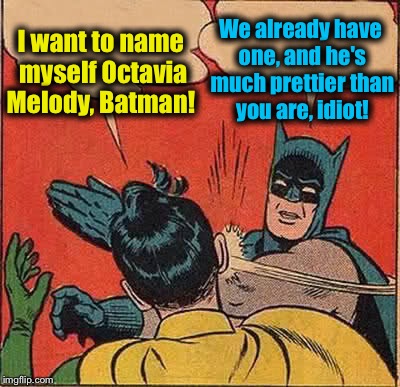 Batman Slapping Robin | I want to name myself Octavia Melody, Batman! We already have one, and he's much prettier than you are, idiot! | image tagged in memes,batman slapping robin,evilmandoevil,octavia_melody,funny memes,funny | made w/ Imgflip meme maker