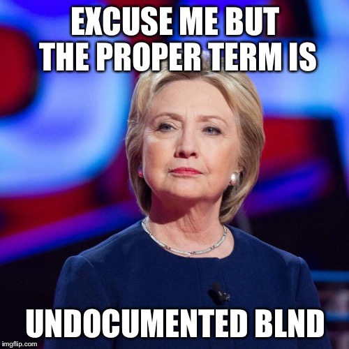 Lying Hillary Clinton | EXCUSE ME BUT THE PROPER TERM IS UNDOCUMENTED BLND | image tagged in lying hillary clinton | made w/ Imgflip meme maker
