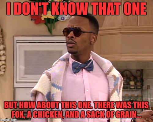 dj jazzy jeff | I DON'T KNOW THAT ONE BUT HOW ABOUT THIS ONE. THERE WAS THIS FOX, A CHICKEN, AND A SACK OF GRAIN... | image tagged in dj jazzy jeff | made w/ Imgflip meme maker