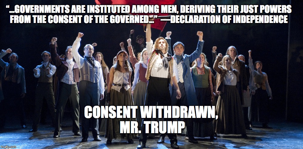 Consent of the Governed | “...GOVERNMENTS ARE INSTITUTED AMONG MEN, DERIVING THEIR JUST POWERS FROM THE CONSENT OF THE GOVERNED...”
 —DECLARATION OF INDEPENDENCE; CONSENT WITHDRAWN, MR. TRUMP | image tagged in donald trump 2016 | made w/ Imgflip meme maker