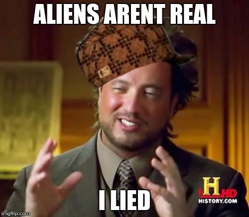 Ancient Aliens Meme | ALIENS ARENT REAL; I LIED | image tagged in memes,ancient aliens,scumbag | made w/ Imgflip meme maker