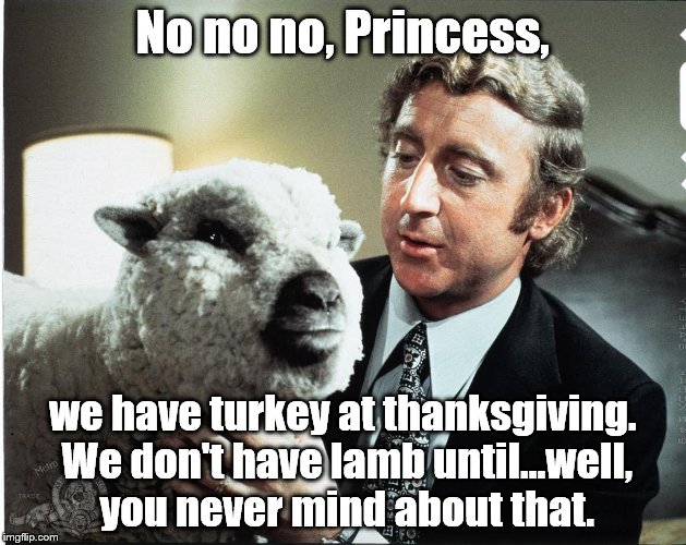 What's wrong with a little reassurance? | No no no, Princess, we have turkey at thanksgiving. We don't have lamb until...well, you never mind about that. | image tagged in baaa,happy thanksgiving,gene wilder | made w/ Imgflip meme maker