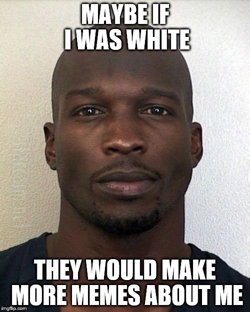 lol | MAYBE IF I WAS WHITE; THEY WOULD MAKE MORE MEMES ABOUT ME | image tagged in memes,chad johnson,funny | made w/ Imgflip meme maker