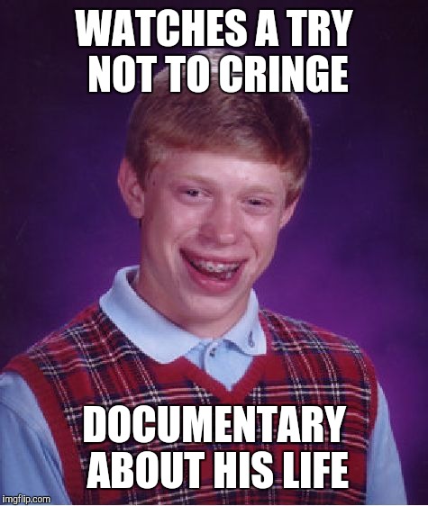 Bad Luck Brian Meme | WATCHES A TRY NOT TO CRINGE; DOCUMENTARY ABOUT HIS LIFE | image tagged in memes,bad luck brian | made w/ Imgflip meme maker