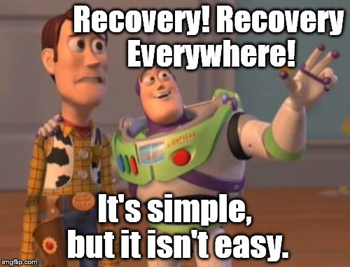 X, X Everywhere Meme | Recovery! Recovery Everywhere! It's simple, but it isn't easy. | image tagged in memes,x x everywhere | made w/ Imgflip meme maker