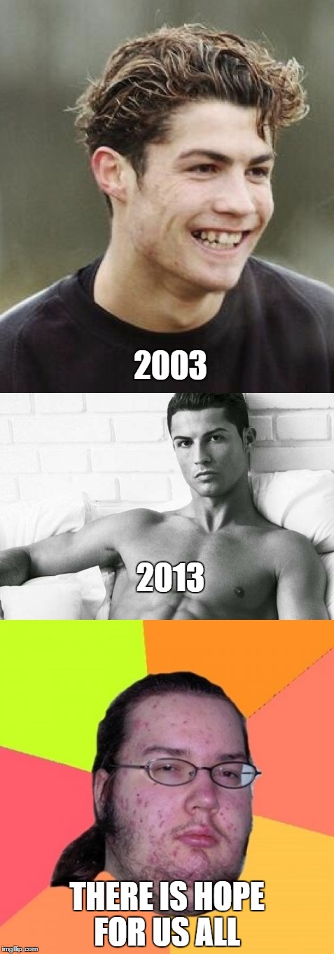 2003; 2013; THERE IS HOPE FOR US ALL | image tagged in memes,butthurt dweller,cristiano ronaldo,ugly | made w/ Imgflip meme maker