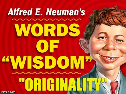  Neuman's Words of Wisdom | "ORIGINALITY" | image tagged in neuman's words of wisdom | made w/ Imgflip meme maker
