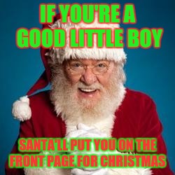 Christmas FHRITP  | IF YOU'RE A GOOD LITTLE BOY; SANTA'LL PUT YOU ON THE FRONT PAGE FOR CHRISTMAS | image tagged in christmas fhritp | made w/ Imgflip meme maker