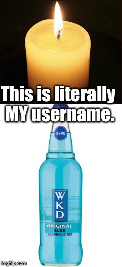 My literal username | This is literally MY username. | image tagged in candle wkd,candle,vodka,username | made w/ Imgflip meme maker