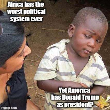 Africa is bad?  | Africa has the worst political system ever; Yet America has Donald Trump as president? | image tagged in memes,third world skeptical kid,politics 2016 | made w/ Imgflip meme maker