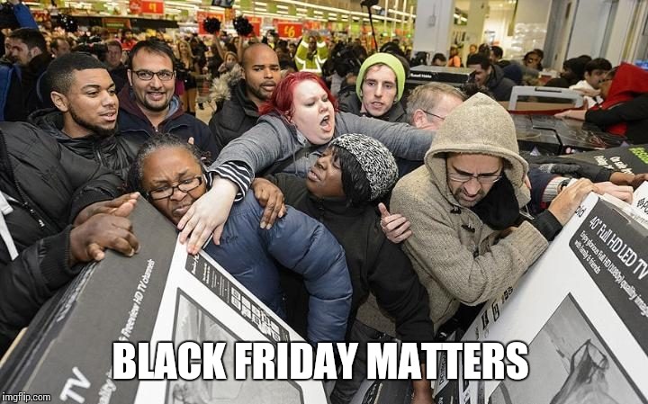Keeping up wit da Jones' matters.  | BLACK FRIDAY MATTERS | image tagged in blm,black friday,black lives matter,white lives,all lives matter | made w/ Imgflip meme maker