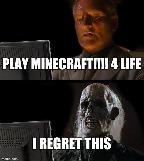MINECRAFT | PLAY MINECRAFT!!!! 4 LIFE; I REGRET THIS | image tagged in memes,minecraft | made w/ Imgflip meme maker