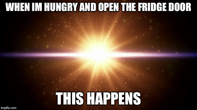 WHEN IM HUNGRY AND OPEN THE FRIDGE DOOR; THIS HAPPENS | image tagged in what happens at night | made w/ Imgflip meme maker