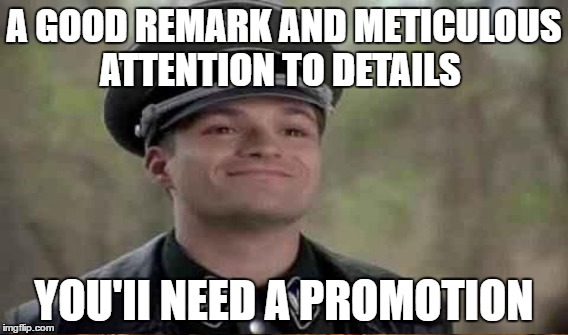 A GOOD REMARK AND METICULOUS ATTENTION TO DETAILS YOU'II NEED A PROMOTION | made w/ Imgflip meme maker