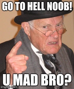 U mad bro | GO TO HELL NOOB! U MAD BRO? | image tagged in memes,back in my day,21,meme,u mad bro,noob | made w/ Imgflip meme maker