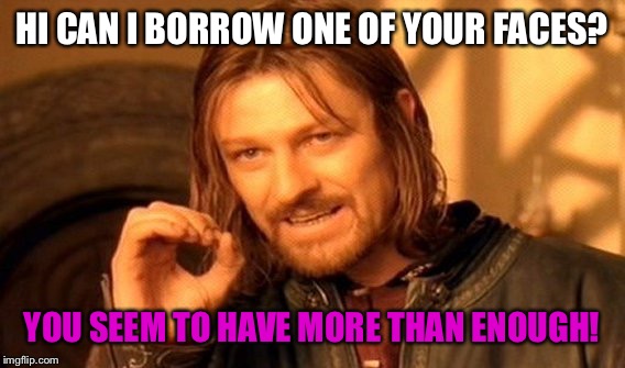 One Does Not Simply Meme | HI CAN I BORROW ONE OF YOUR FACES? YOU SEEM TO HAVE MORE THAN ENOUGH! | image tagged in memes,one does not simply | made w/ Imgflip meme maker