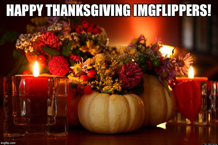 Have a blessed day everyone! | HAPPY THANKSGIVING IMGFLIPPERS! | image tagged in thanksgiving | made w/ Imgflip meme maker