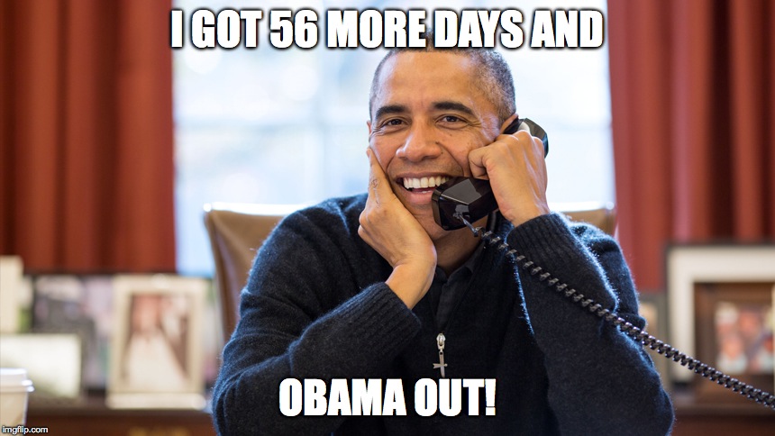 I GOT 56 MORE DAYS AND; OBAMA OUT! | image tagged in obama,memes | made w/ Imgflip meme maker