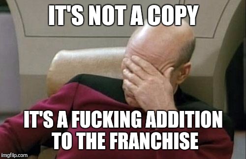 Captain Picard Facepalm Meme | IT'S NOT A COPY IT'S A F**KING ADDITION TO THE FRANCHISE | image tagged in memes,captain picard facepalm | made w/ Imgflip meme maker