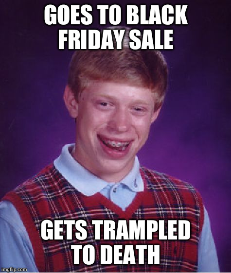 Bad Luck Brian Meme | GOES TO BLACK FRIDAY SALE; GETS TRAMPLED TO DEATH | image tagged in memes,bad luck brian | made w/ Imgflip meme maker
