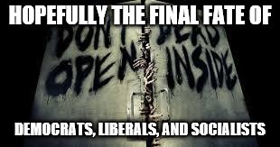 zombiesinside | HOPEFULLY THE FINAL FATE OF; DEMOCRATS, LIBERALS, AND SOCIALISTS | image tagged in zombiesinside | made w/ Imgflip meme maker