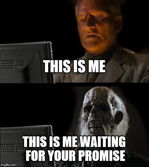I'll Just Wait Here | THIS IS ME; THIS IS ME WAITING FOR YOUR PROMISE | image tagged in memes,ill just wait here | made w/ Imgflip meme maker