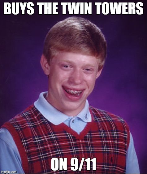 Bad Luck Brian Meme | BUYS THE TWIN TOWERS; ON 9/11 | image tagged in memes,bad luck brian | made w/ Imgflip meme maker