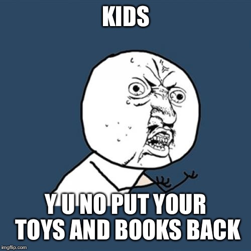 Y U No Meme | KIDS Y U NO PUT YOUR TOYS AND BOOKS BACK | image tagged in memes,y u no | made w/ Imgflip meme maker