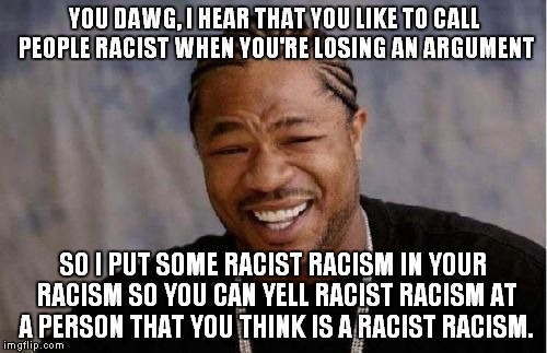 Yo Dawg Heard You Meme | YOU DAWG, I HEAR THAT YOU LIKE TO CALL PEOPLE RACIST WHEN YOU'RE LOSING AN ARGUMENT SO I PUT SOME RACIST RACISM IN YOUR RACISM SO YOU CAN YE | image tagged in memes,yo dawg heard you | made w/ Imgflip meme maker