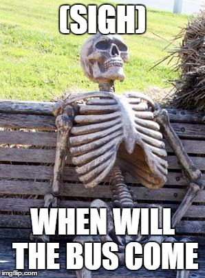 Waiting Skeleton | (SIGH); WHEN WILL THE BUS COME | image tagged in memes,waiting skeleton | made w/ Imgflip meme maker