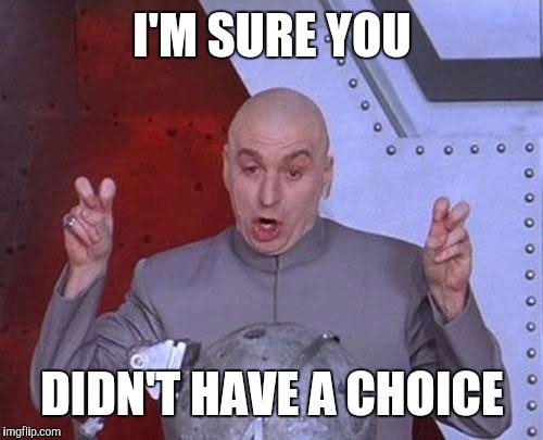 Dr Evil Laser Meme | I'M SURE YOU DIDN'T HAVE A CHOICE | image tagged in memes,dr evil laser | made w/ Imgflip meme maker