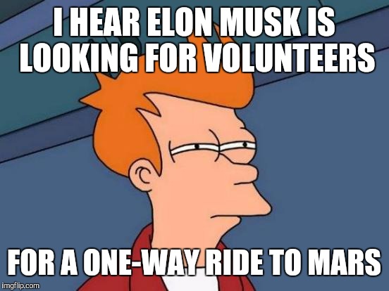 Futurama Fry Meme | I HEAR ELON MUSK IS LOOKING FOR VOLUNTEERS FOR A ONE-WAY RIDE TO MARS | image tagged in memes,futurama fry | made w/ Imgflip meme maker