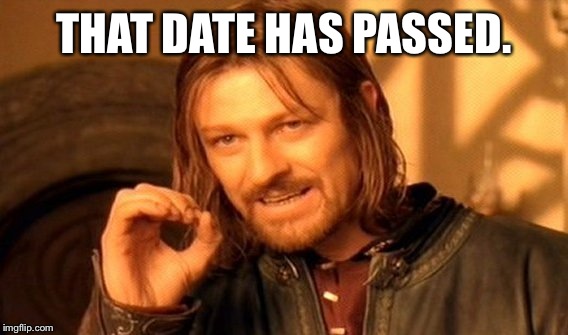 One Does Not Simply Meme | THAT DATE HAS PASSED. | image tagged in memes,one does not simply | made w/ Imgflip meme maker