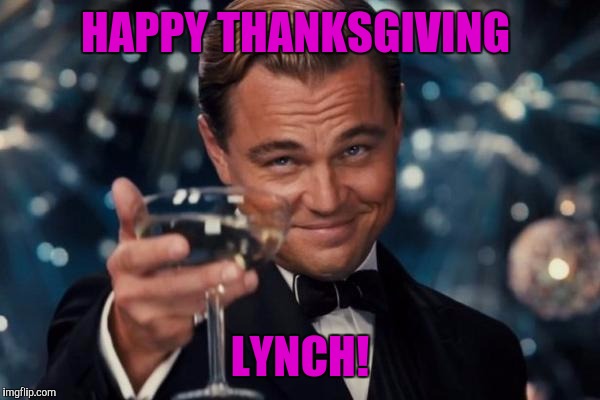 Leonardo Dicaprio Cheers Meme | HAPPY THANKSGIVING LYNCH! | image tagged in memes,leonardo dicaprio cheers | made w/ Imgflip meme maker