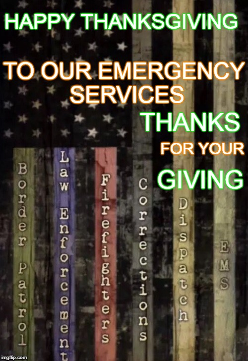 Thanks for your Giving | HAPPY THANKSGIVING; TO OUR EMERGENCY SERVICES; THANKS; GIVING; FOR YOUR | image tagged in happy thanksgiving | made w/ Imgflip meme maker