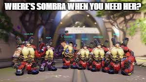 WHERE'S SOMBRA WHEN YOU NEED HER? | image tagged in where's sombra when u need her | made w/ Imgflip meme maker