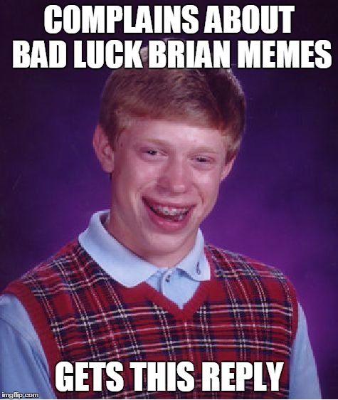 Bad Luck Brian Meme | COMPLAINS ABOUT BAD LUCK BRIAN MEMES GETS THIS REPLY | image tagged in memes,bad luck brian | made w/ Imgflip meme maker