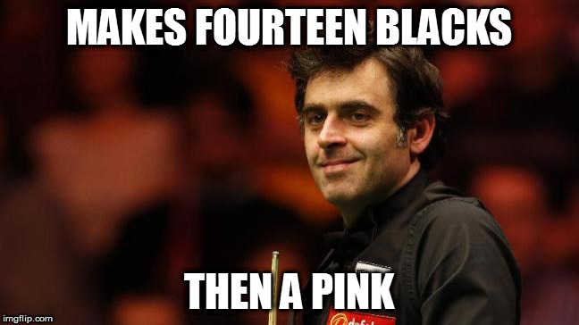 Ronnie O'Sullivan | MAKES FOURTEEN BLACKS; THEN A PINK | image tagged in ronnie o'sullivan | made w/ Imgflip meme maker