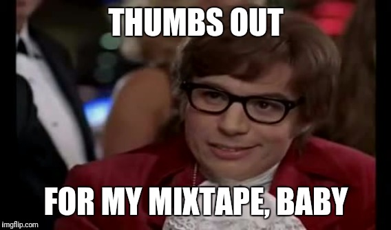 THUMBS OUT FOR MY MIXTAPE, BABY | made w/ Imgflip meme maker