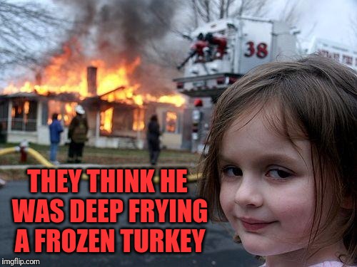 Disaster Girl Meme | THEY THINK HE WAS DEEP FRYING A FROZEN TURKEY | image tagged in memes,disaster girl | made w/ Imgflip meme maker