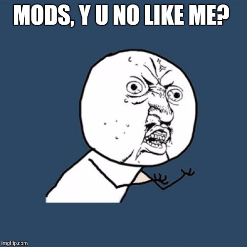 My memes don't get featured. I give up after 3 or 4 days and just delete them.  | MODS, Y U NO LIKE ME? | image tagged in memes,y u no | made w/ Imgflip meme maker