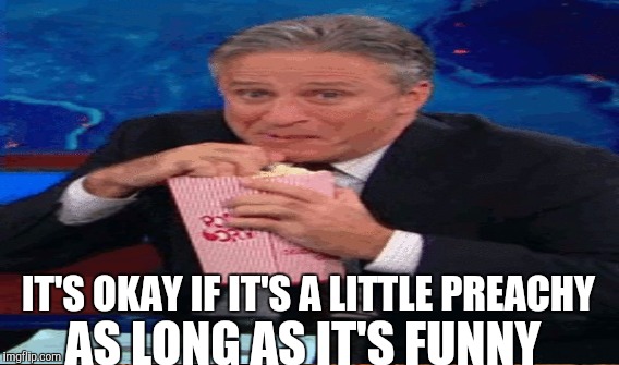 IT'S OKAY IF IT'S A LITTLE PREACHY AS LONG AS IT'S FUNNY | made w/ Imgflip meme maker