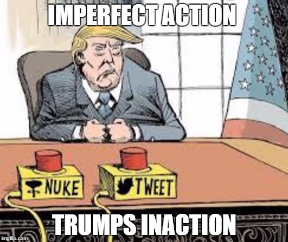 IMPERFECT ACTION; TRUMPS INACTION | image tagged in donald trump,trump,hillary clinton,clinton,nuclear,tweet | made w/ Imgflip meme maker