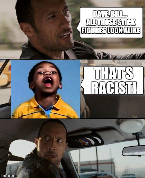 The Rock Driving Meme | DAVE, BILL... ALL THOSE STICK FIGURES LOOK ALIKE THAT'S RACIST! | image tagged in memes,the rock driving | made w/ Imgflip meme maker