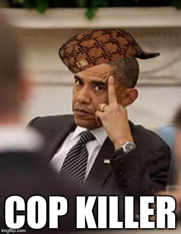 Cop killer | COP KILLER | image tagged in obama stick it up,scumbag | made w/ Imgflip meme maker